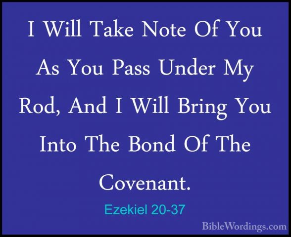 Ezekiel 20-37 - I Will Take Note Of You As You Pass Under My Rod,I Will Take Note Of You As You Pass Under My Rod, And I Will Bring You Into The Bond Of The Covenant. 