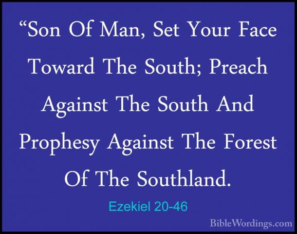 Ezekiel 20-46 - "Son Of Man, Set Your Face Toward The South; Prea"Son Of Man, Set Your Face Toward The South; Preach Against The South And Prophesy Against The Forest Of The Southland. 