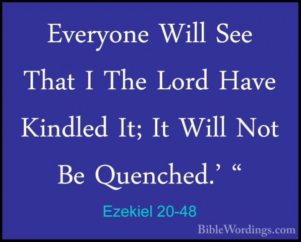 Ezekiel 20-48 - Everyone Will See That I The Lord Have Kindled ItEveryone Will See That I The Lord Have Kindled It; It Will Not Be Quenched.' " 