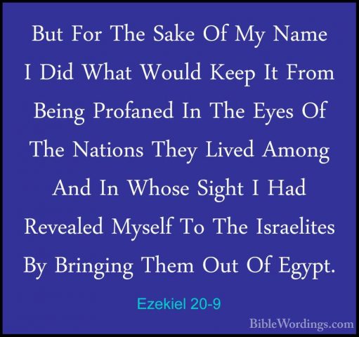 Ezekiel 20-9 - But For The Sake Of My Name I Did What Would KeepBut For The Sake Of My Name I Did What Would Keep It From Being Profaned In The Eyes Of The Nations They Lived Among And In Whose Sight I Had Revealed Myself To The Israelites By Bringing Them Out Of Egypt. 
