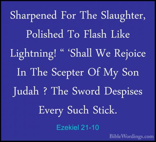 Ezekiel 21-10 - Sharpened For The Slaughter, Polished To Flash LiSharpened For The Slaughter, Polished To Flash Like Lightning! " 'Shall We Rejoice In The Scepter Of My Son Judah ? The Sword Despises Every Such Stick. 