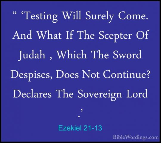 Ezekiel 21-13 - " 'Testing Will Surely Come. And What If The Scep" 'Testing Will Surely Come. And What If The Scepter Of Judah , Which The Sword Despises, Does Not Continue? Declares The Sovereign Lord .' 
