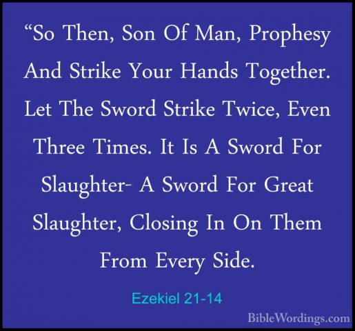 Ezekiel 21-14 - "So Then, Son Of Man, Prophesy And Strike Your Ha"So Then, Son Of Man, Prophesy And Strike Your Hands Together. Let The Sword Strike Twice, Even Three Times. It Is A Sword For Slaughter- A Sword For Great Slaughter, Closing In On Them From Every Side. 