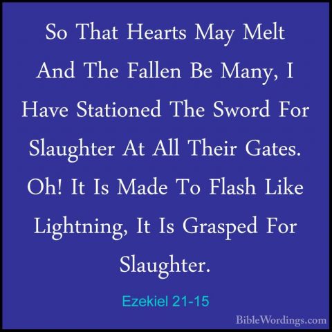 Ezekiel 21-15 - So That Hearts May Melt And The Fallen Be Many, ISo That Hearts May Melt And The Fallen Be Many, I Have Stationed The Sword For Slaughter At All Their Gates. Oh! It Is Made To Flash Like Lightning, It Is Grasped For Slaughter. 