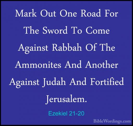 Ezekiel 21-20 - Mark Out One Road For The Sword To Come Against RMark Out One Road For The Sword To Come Against Rabbah Of The Ammonites And Another Against Judah And Fortified Jerusalem. 
