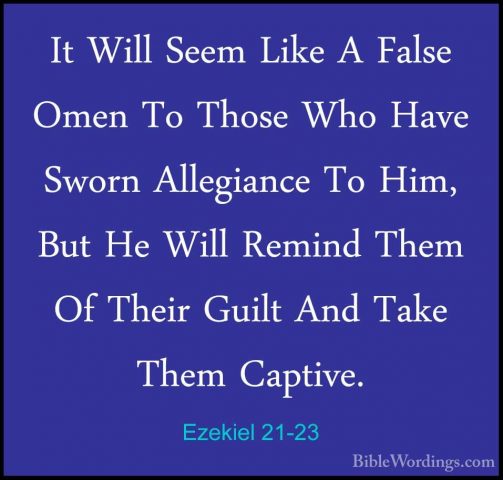 Ezekiel 21-23 - It Will Seem Like A False Omen To Those Who HaveIt Will Seem Like A False Omen To Those Who Have Sworn Allegiance To Him, But He Will Remind Them Of Their Guilt And Take Them Captive. 