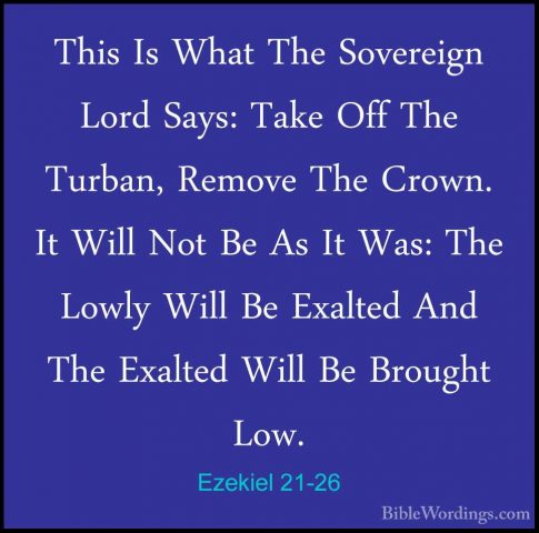 Ezekiel 21-26 - This Is What The Sovereign Lord Says: Take Off ThThis Is What The Sovereign Lord Says: Take Off The Turban, Remove The Crown. It Will Not Be As It Was: The Lowly Will Be Exalted And The Exalted Will Be Brought Low. 