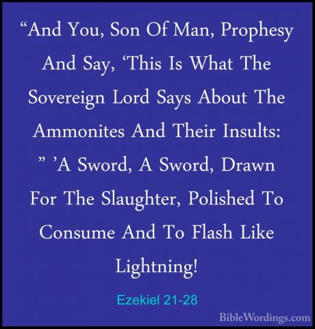 Ezekiel 21-28 - "And You, Son Of Man, Prophesy And Say, 'This Is"And You, Son Of Man, Prophesy And Say, 'This Is What The Sovereign Lord Says About The Ammonites And Their Insults: " 'A Sword, A Sword, Drawn For The Slaughter, Polished To Consume And To Flash Like Lightning! 