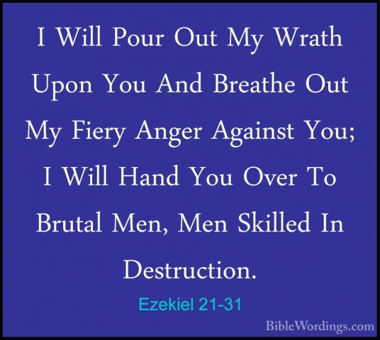 Ezekiel 21-31 - I Will Pour Out My Wrath Upon You And Breathe OutI Will Pour Out My Wrath Upon You And Breathe Out My Fiery Anger Against You; I Will Hand You Over To Brutal Men, Men Skilled In Destruction. 