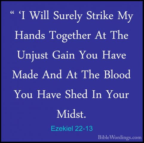 Ezekiel 22-13 - " 'I Will Surely Strike My Hands Together At The" 'I Will Surely Strike My Hands Together At The Unjust Gain You Have Made And At The Blood You Have Shed In Your Midst. 