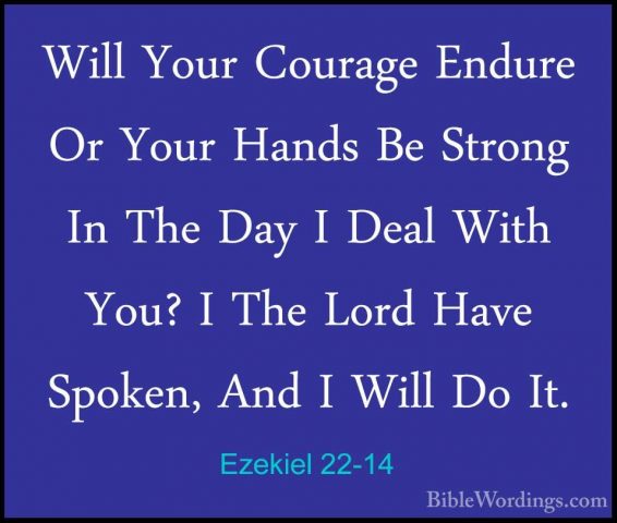 Ezekiel 22-14 - Will Your Courage Endure Or Your Hands Be StrongWill Your Courage Endure Or Your Hands Be Strong In The Day I Deal With You? I The Lord Have Spoken, And I Will Do It. 