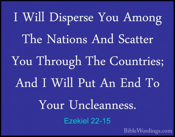 Ezekiel 22-15 - I Will Disperse You Among The Nations And ScatterI Will Disperse You Among The Nations And Scatter You Through The Countries; And I Will Put An End To Your Uncleanness. 