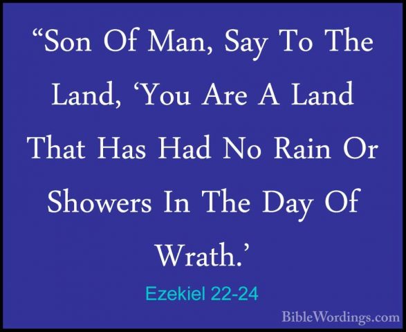 Ezekiel 22-24 - "Son Of Man, Say To The Land, 'You Are A Land Tha"Son Of Man, Say To The Land, 'You Are A Land That Has Had No Rain Or Showers In The Day Of Wrath.' 