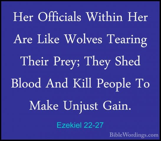 Ezekiel 22-27 - Her Officials Within Her Are Like Wolves TearingHer Officials Within Her Are Like Wolves Tearing Their Prey; They Shed Blood And Kill People To Make Unjust Gain. 