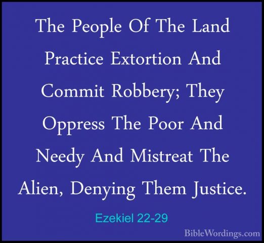 Ezekiel 22-29 - The People Of The Land Practice Extortion And ComThe People Of The Land Practice Extortion And Commit Robbery; They Oppress The Poor And Needy And Mistreat The Alien, Denying Them Justice. 