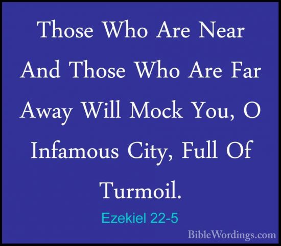 Ezekiel 22-5 - Those Who Are Near And Those Who Are Far Away WillThose Who Are Near And Those Who Are Far Away Will Mock You, O Infamous City, Full Of Turmoil. 
