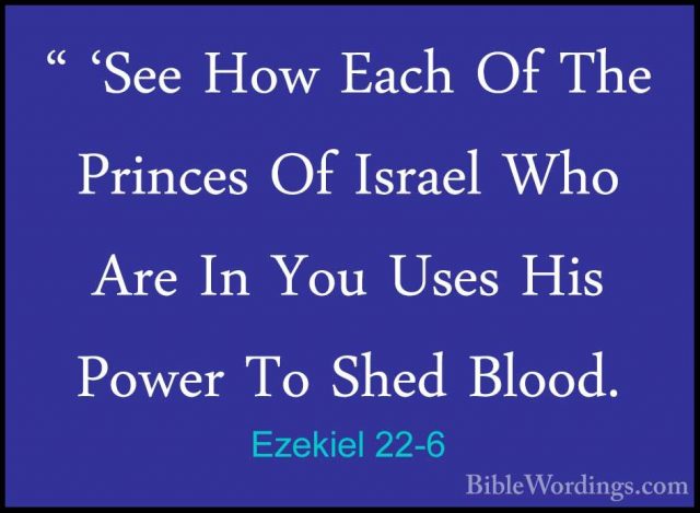 Ezekiel 22-6 - " 'See How Each Of The Princes Of Israel Who Are I" 'See How Each Of The Princes Of Israel Who Are In You Uses His Power To Shed Blood. 