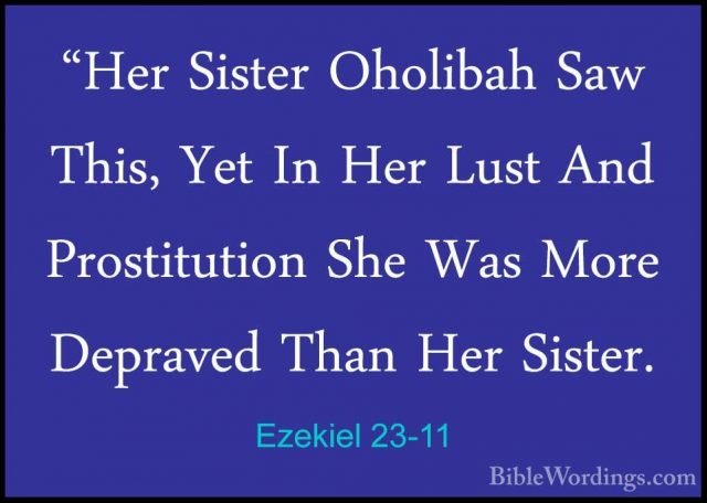 Ezekiel 23-11 - "Her Sister Oholibah Saw This, Yet In Her Lust An"Her Sister Oholibah Saw This, Yet In Her Lust And Prostitution She Was More Depraved Than Her Sister. 
