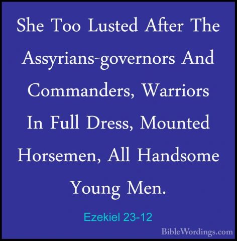Ezekiel 23-12 - She Too Lusted After The Assyrians-governors AndShe Too Lusted After The Assyrians-governors And Commanders, Warriors In Full Dress, Mounted Horsemen, All Handsome Young Men. 