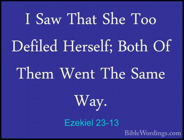 Ezekiel 23-13 - I Saw That She Too Defiled Herself; Both Of ThemI Saw That She Too Defiled Herself; Both Of Them Went The Same Way. 