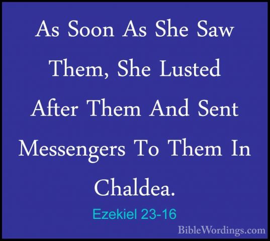 Ezekiel 23-16 - As Soon As She Saw Them, She Lusted After Them AnAs Soon As She Saw Them, She Lusted After Them And Sent Messengers To Them In Chaldea. 