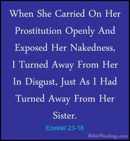 Ezekiel 23-18 - When She Carried On Her Prostitution Openly And EWhen She Carried On Her Prostitution Openly And Exposed Her Nakedness, I Turned Away From Her In Disgust, Just As I Had Turned Away From Her Sister. 
