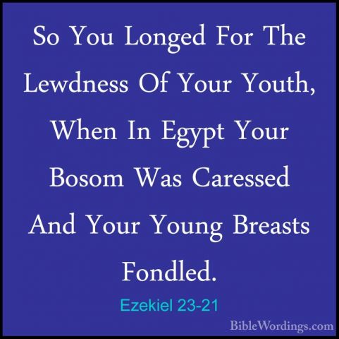 Ezekiel 23-21 - So You Longed For The Lewdness Of Your Youth, WheSo You Longed For The Lewdness Of Your Youth, When In Egypt Your Bosom Was Caressed And Your Young Breasts Fondled. 