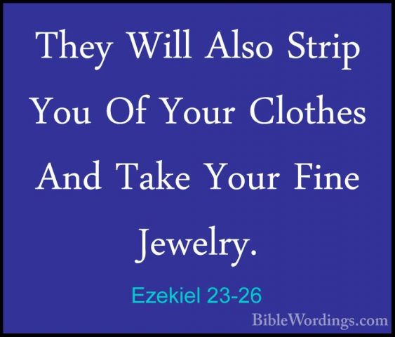 Ezekiel 23-26 - They Will Also Strip You Of Your Clothes And TakeThey Will Also Strip You Of Your Clothes And Take Your Fine Jewelry. 