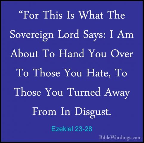 Ezekiel 23-28 - "For This Is What The Sovereign Lord Says: I Am A"For This Is What The Sovereign Lord Says: I Am About To Hand You Over To Those You Hate, To Those You Turned Away From In Disgust. 