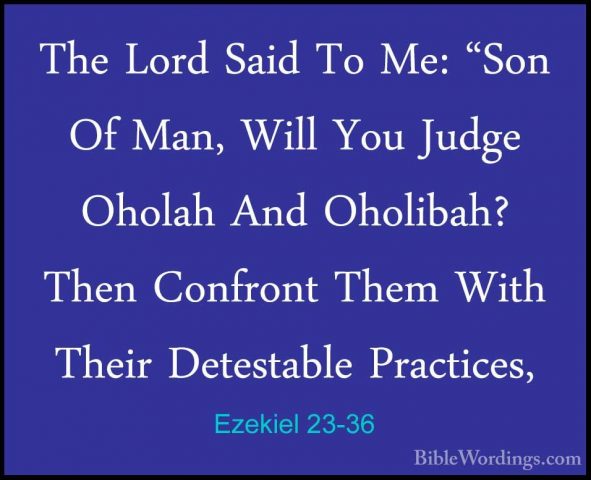 Ezekiel 23-36 - The Lord Said To Me: "Son Of Man, Will You JudgeThe Lord Said To Me: "Son Of Man, Will You Judge Oholah And Oholibah? Then Confront Them With Their Detestable Practices, 