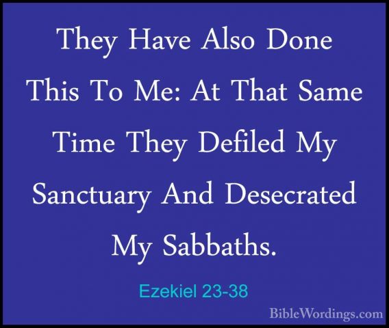 Ezekiel 23-38 - They Have Also Done This To Me: At That Same TimeThey Have Also Done This To Me: At That Same Time They Defiled My Sanctuary And Desecrated My Sabbaths. 