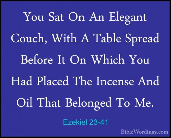 Ezekiel 23-41 - You Sat On An Elegant Couch, With A Table SpreadYou Sat On An Elegant Couch, With A Table Spread Before It On Which You Had Placed The Incense And Oil That Belonged To Me. 