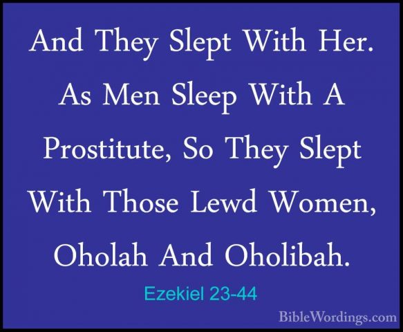 Ezekiel 23-44 - And They Slept With Her. As Men Sleep With A ProsAnd They Slept With Her. As Men Sleep With A Prostitute, So They Slept With Those Lewd Women, Oholah And Oholibah. 