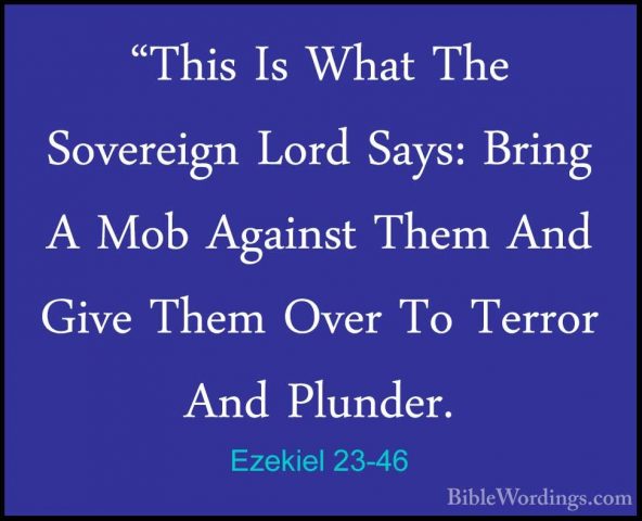 Ezekiel 23-46 - "This Is What The Sovereign Lord Says: Bring A Mo"This Is What The Sovereign Lord Says: Bring A Mob Against Them And Give Them Over To Terror And Plunder. 