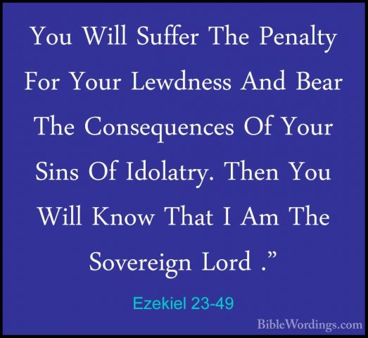 Ezekiel 23-49 - You Will Suffer The Penalty For Your Lewdness AndYou Will Suffer The Penalty For Your Lewdness And Bear The Consequences Of Your Sins Of Idolatry. Then You Will Know That I Am The Sovereign Lord ."