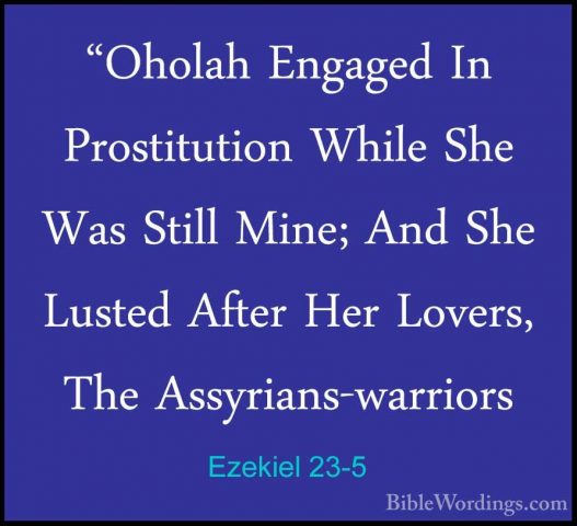 Ezekiel 23-5 - "Oholah Engaged In Prostitution While She Was Stil"Oholah Engaged In Prostitution While She Was Still Mine; And She Lusted After Her Lovers, The Assyrians-warriors 