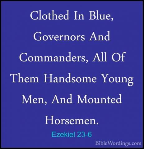 Ezekiel 23-6 - Clothed In Blue, Governors And Commanders, All OfClothed In Blue, Governors And Commanders, All Of Them Handsome Young Men, And Mounted Horsemen. 