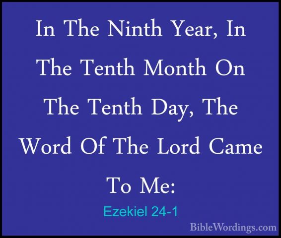 Ezekiel 24-1 - In The Ninth Year, In The Tenth Month On The TenthIn The Ninth Year, In The Tenth Month On The Tenth Day, The Word Of The Lord Came To Me: 