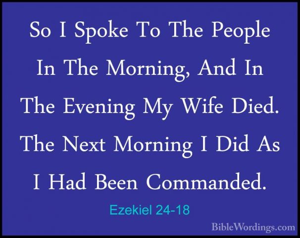 Ezekiel 24-18 - So I Spoke To The People In The Morning, And In TSo I Spoke To The People In The Morning, And In The Evening My Wife Died. The Next Morning I Did As I Had Been Commanded. 