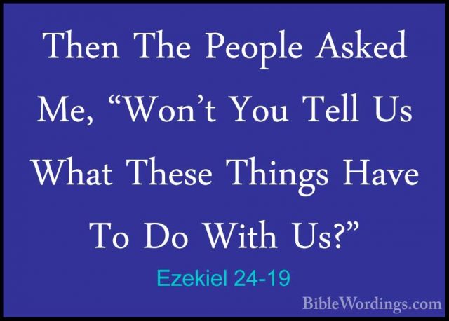 Ezekiel 24-19 - Then The People Asked Me, "Won't You Tell Us WhatThen The People Asked Me, "Won't You Tell Us What These Things Have To Do With Us?" 