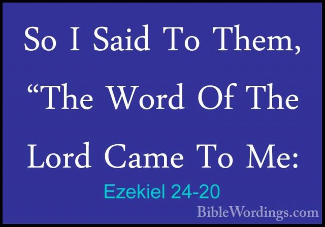 Ezekiel 24-20 - So I Said To Them, "The Word Of The Lord Came ToSo I Said To Them, "The Word Of The Lord Came To Me: 