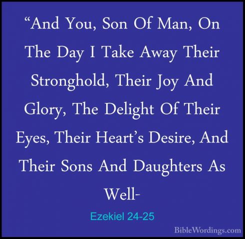 Ezekiel 24-25 - "And You, Son Of Man, On The Day I Take Away Thei"And You, Son Of Man, On The Day I Take Away Their Stronghold, Their Joy And Glory, The Delight Of Their Eyes, Their Heart's Desire, And Their Sons And Daughters As Well- 