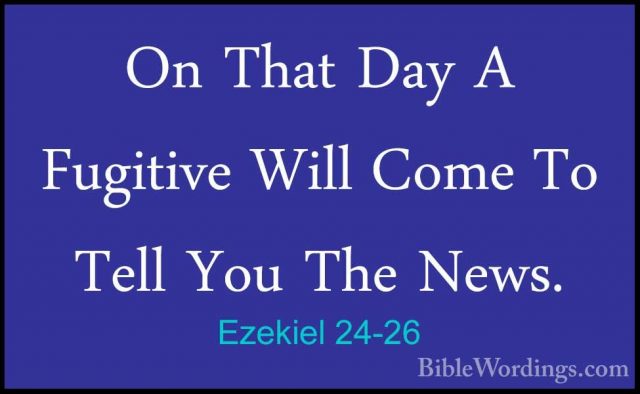 Ezekiel 24-26 - On That Day A Fugitive Will Come To Tell You TheOn That Day A Fugitive Will Come To Tell You The News. 