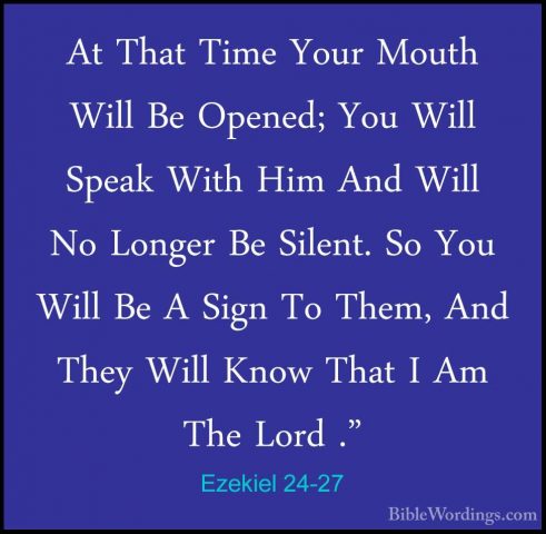 Ezekiel 24-27 - At That Time Your Mouth Will Be Opened; You WillAt That Time Your Mouth Will Be Opened; You Will Speak With Him And Will No Longer Be Silent. So You Will Be A Sign To Them, And They Will Know That I Am The Lord ."