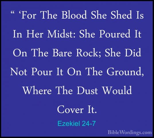 Ezekiel 24-7 - " 'For The Blood She Shed Is In Her Midst: She Pou" 'For The Blood She Shed Is In Her Midst: She Poured It On The Bare Rock; She Did Not Pour It On The Ground, Where The Dust Would Cover It. 