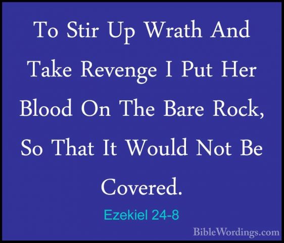 Ezekiel 24-8 - To Stir Up Wrath And Take Revenge I Put Her BloodTo Stir Up Wrath And Take Revenge I Put Her Blood On The Bare Rock, So That It Would Not Be Covered. 