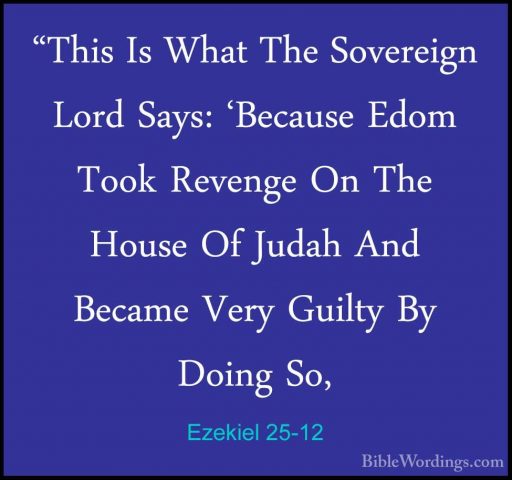 Ezekiel 25-12 - "This Is What The Sovereign Lord Says: 'Because E"This Is What The Sovereign Lord Says: 'Because Edom Took Revenge On The House Of Judah And Became Very Guilty By Doing So, 