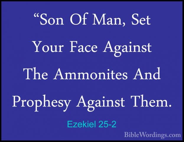 Ezekiel 25-2 - "Son Of Man, Set Your Face Against The Ammonites A"Son Of Man, Set Your Face Against The Ammonites And Prophesy Against Them. 