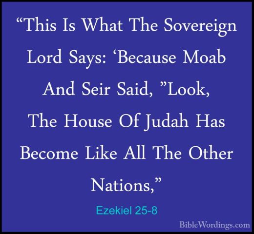 Ezekiel 25-8 - "This Is What The Sovereign Lord Says: 'Because Mo"This Is What The Sovereign Lord Says: 'Because Moab And Seir Said, "Look, The House Of Judah Has Become Like All The Other Nations," 