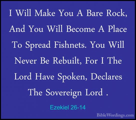 Ezekiel 26-14 - I Will Make You A Bare Rock, And You Will BecomeI Will Make You A Bare Rock, And You Will Become A Place To Spread Fishnets. You Will Never Be Rebuilt, For I The Lord Have Spoken, Declares The Sovereign Lord . 